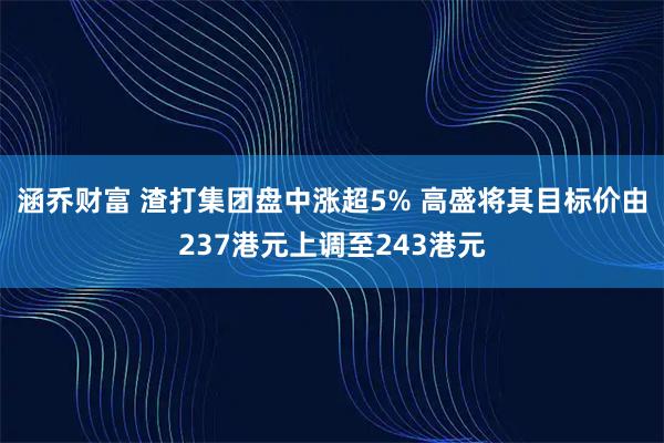 涵乔财富 渣打集团盘中涨超5% 高盛将其目标价由237港元上调至243港元